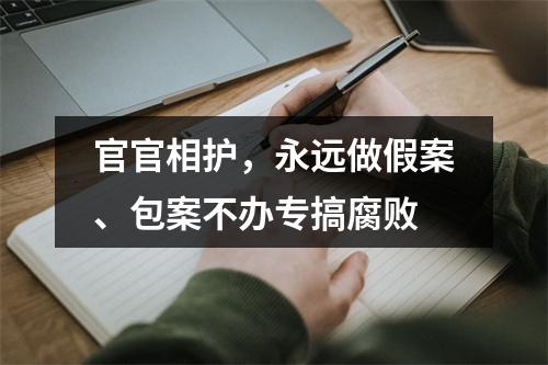 官官相护，永远做假案、包案不办专搞腐败