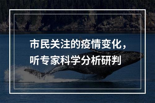 市民关注的疫情变化，听专家科学分析研判