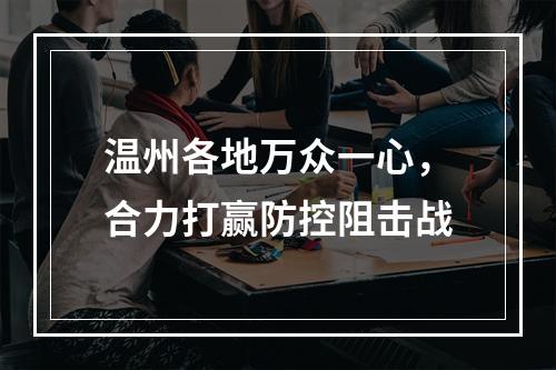 温州各地万众一心，合力打赢防控阻击战
