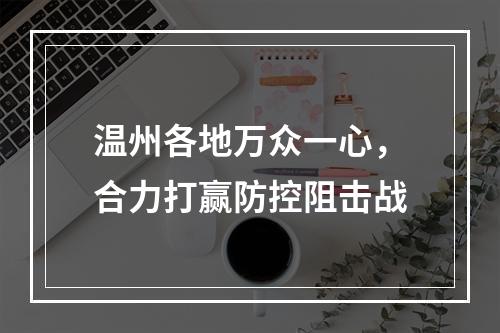 温州各地万众一心，合力打赢防控阻击战