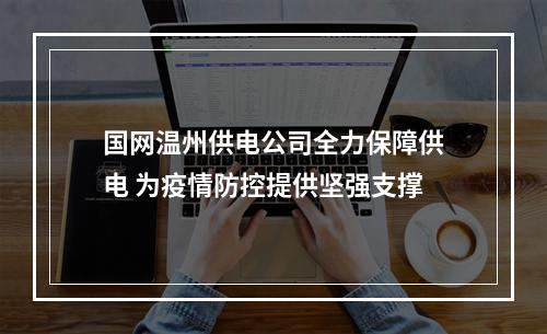 国网温州供电公司全力保障供电 为疫情防控提供坚强支撑