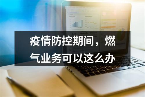 疫情防控期间，燃气业务可以这么办