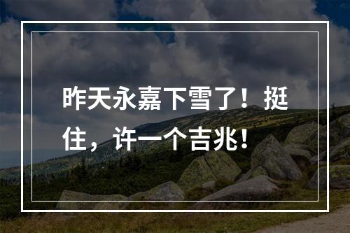 昨天永嘉下雪了！挺住，许一个吉兆！
