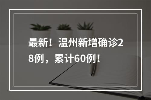 最新！温州新增确诊28例，累计60例！