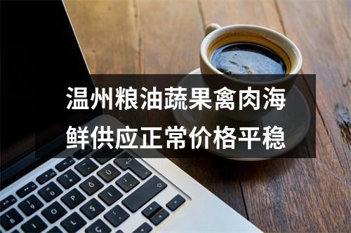 温州粮油蔬果禽肉海鲜供应正常价格平稳