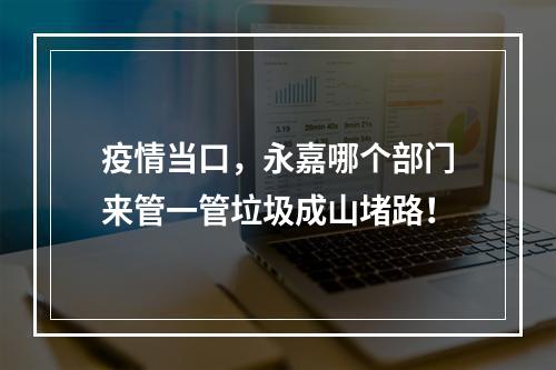 疫情当口，永嘉哪个部门来管一管垃圾成山堵路！