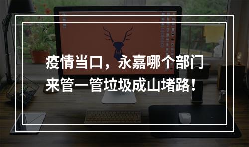 疫情当口，永嘉哪个部门来管一管垃圾成山堵路！