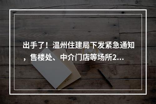 出手了！温州住建局下发紧急通知，售楼处、中介门店等场所2月9日前一律暂停营业