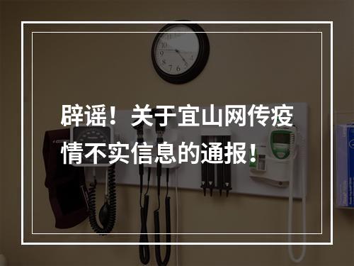 辟谣！关于宜山网传疫情不实信息的通报！