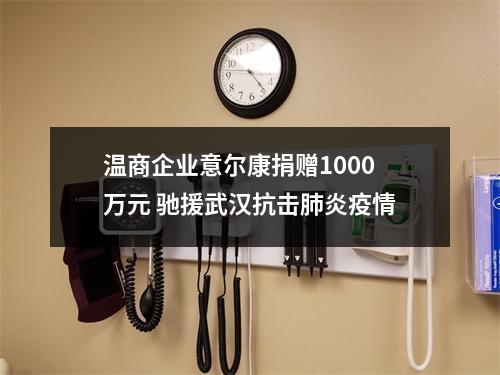 温商企业意尔康捐赠1000万元 驰援武汉抗击肺炎疫情