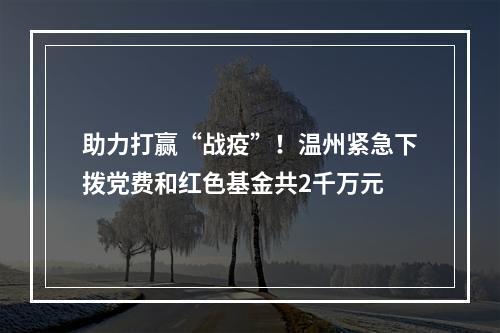 助力打赢“战疫”！温州紧急下拨党费和红色基金共2千万元