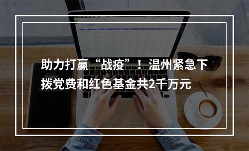助力打赢“战疫”！温州紧急下拨党费和红色基金共2千万元