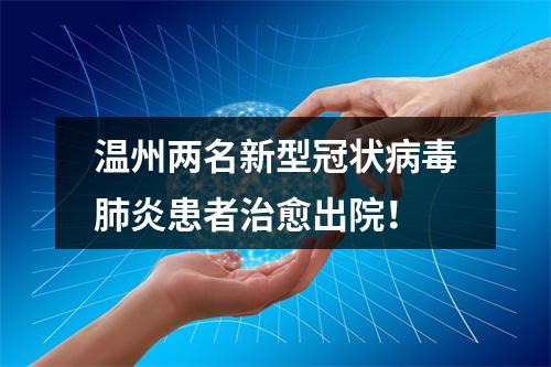 温州两名新型冠状病毒肺炎患者治愈出院！