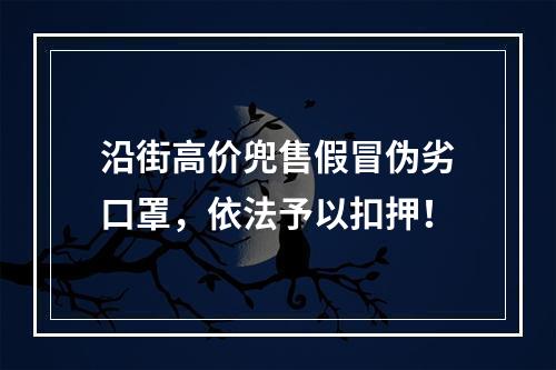 沿街高价兜售假冒伪劣口罩，依法予以扣押！