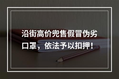 沿街高价兜售假冒伪劣口罩，依法予以扣押！