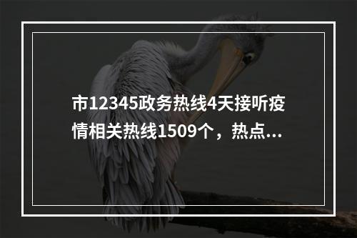 市12345政务热线4天接听疫情相关热线1509个，热点问题答案请看这里！