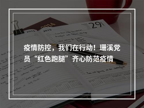疫情防控，我们在行动！珊溪党员“红色跑腿”齐心防范疫情