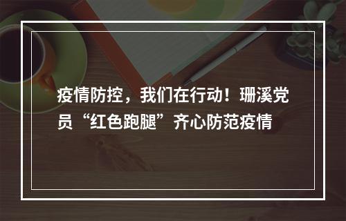 疫情防控，我们在行动！珊溪党员“红色跑腿”齐心防范疫情