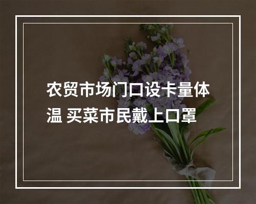 农贸市场门口设卡量体温 买菜市民戴上口罩