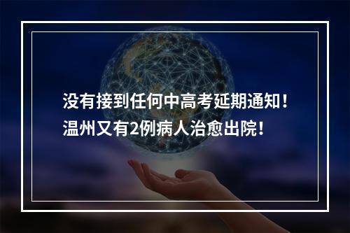 没有接到任何中高考延期通知！温州又有2例病人治愈出院！