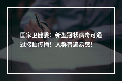 国家卫健委：新型冠状病毒可通过接触传播！人群普遍易感！