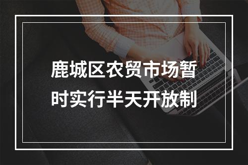 鹿城区农贸市场暂时实行半天开放制