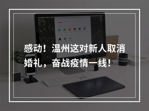 感动！温州这对新人取消婚礼，奋战疫情一线！