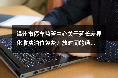 温州市停车监管中心关于延长差异化收费泊位免费开放时间的通知