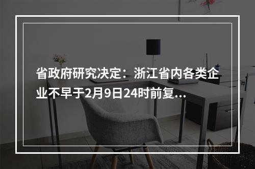 省政府研究决定：浙江省内各类企业不早于2月9日24时前复工！