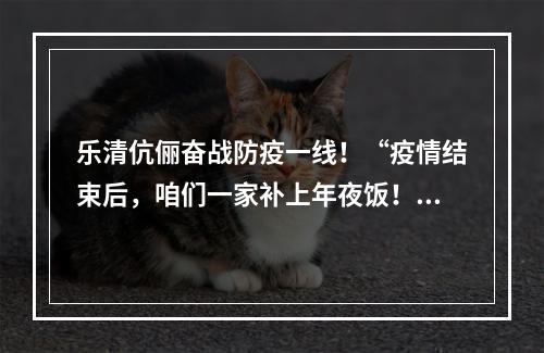 乐清伉俪奋战防疫一线！“疫情结束后，咱们一家补上年夜饭！”