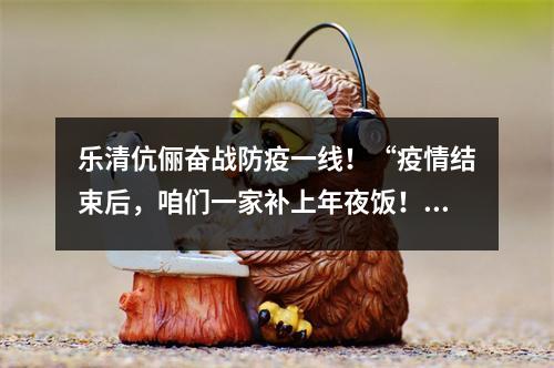 乐清伉俪奋战防疫一线！“疫情结束后，咱们一家补上年夜饭！”