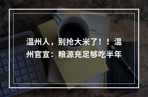 温州人，别抢大米了！！温州官宣：粮源充足够吃半年