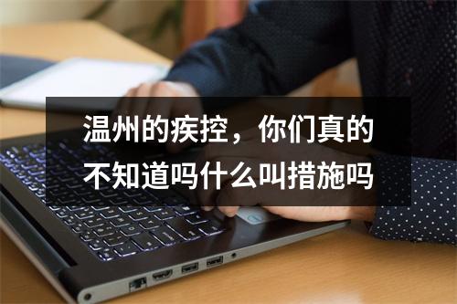 温州的疾控，你们真的不知道吗什么叫措施吗