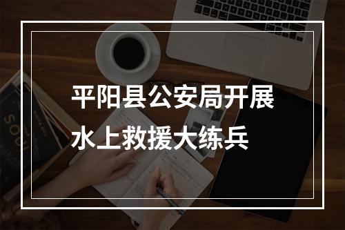 平阳县公安局开展水上救援大练兵