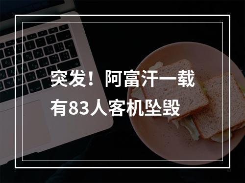 突发！阿富汗一载有83人客机坠毁