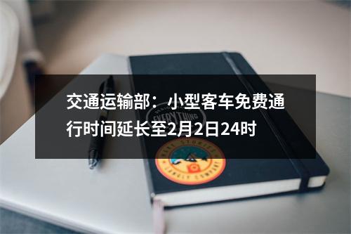 交通运输部：小型客车免费通行时间延长至2月2日24时