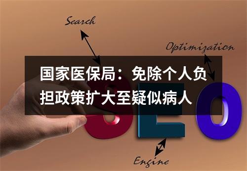 国家医保局：免除个人负担政策扩大至疑似病人