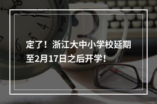 定了！浙江大中小学校延期至2月17日之后开学！