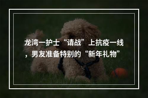 龙湾一护士“请战”上抗疫一线，男友准备特别的“新年礼物”