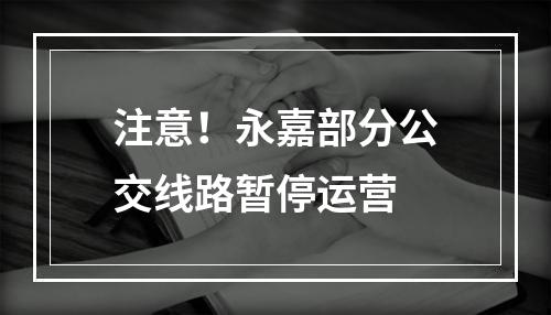 注意！永嘉部分公交线路暂停运营