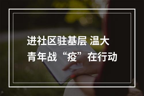 进社区驻基层 温大青年战“疫”在行动