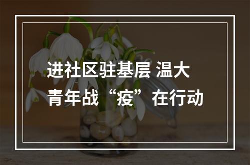 进社区驻基层 温大青年战“疫”在行动