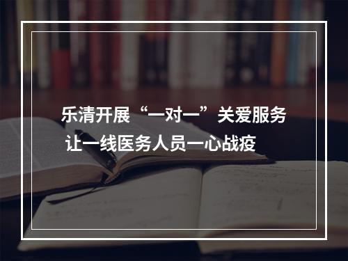 乐清开展“一对一”关爱服务 让一线医务人员一心战疫