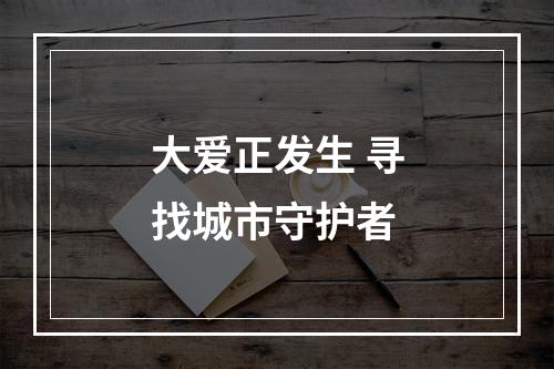 大爱正发生 寻找城市守护者