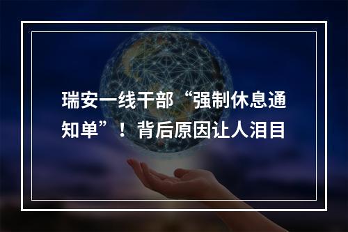 瑞安一线干部“强制休息通知单”！背后原因让人泪目