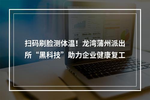 扫码刷脸测体温！龙湾蒲州派出所“黑科技”助力企业健康复工
