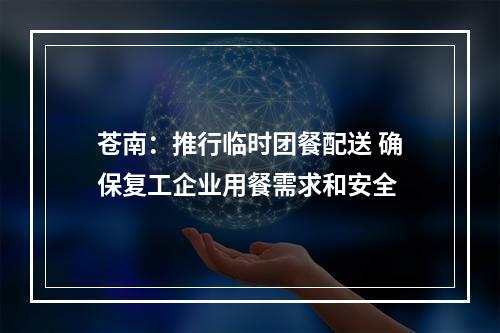 苍南：推行临时团餐配送 确保复工企业用餐需求和安全