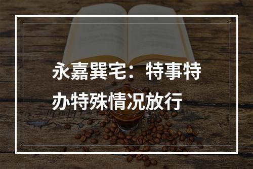 永嘉巽宅：特事特办特殊情况放行