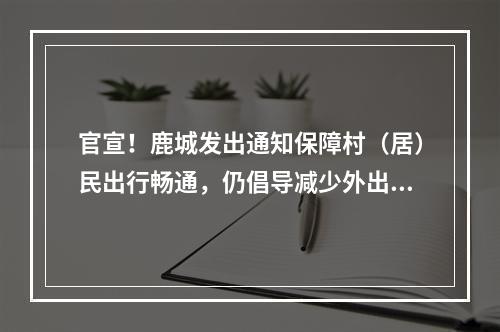 官宣！鹿城发出通知保障村（居）民出行畅通，仍倡导减少外出！持“绿码”且 ...