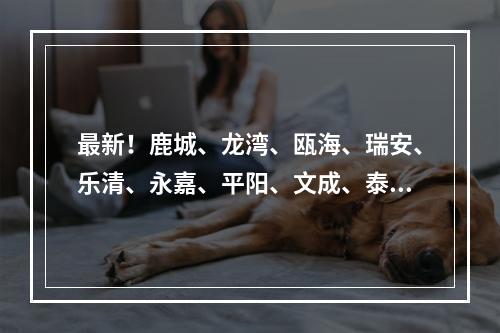 最新！鹿城、龙湾、瓯海、瑞安、乐清、永嘉、平阳、文成、泰顺疫点分布及预 ...